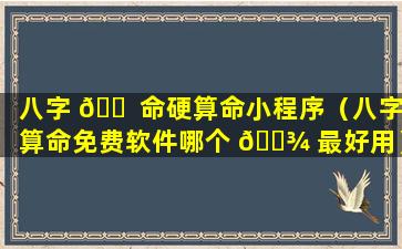 八字 🐠 命硬算命小程序（八字算命免费软件哪个 🌾 最好用）